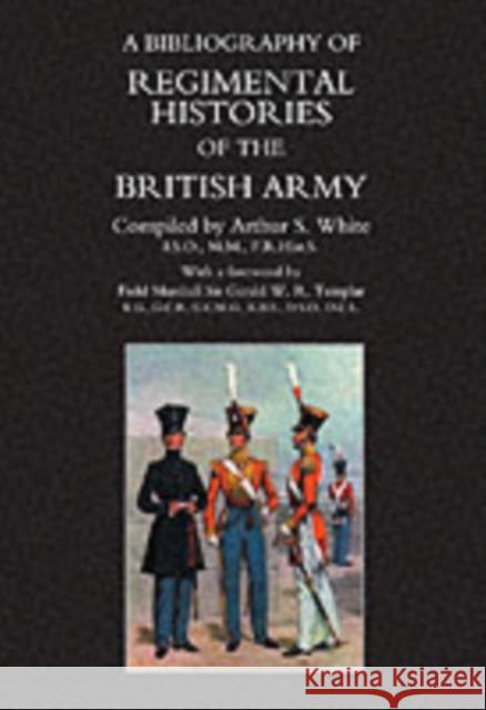 Bibliography of Regimental Histories of the British Army Arthur S. White 9781843421559 Naval & Military Press Ltd