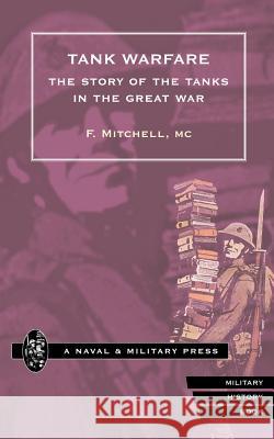 Tank Warfare: The Story of the Tanks in the Great War F. Mitchell 9781843421719 Naval & Military Press Ltd