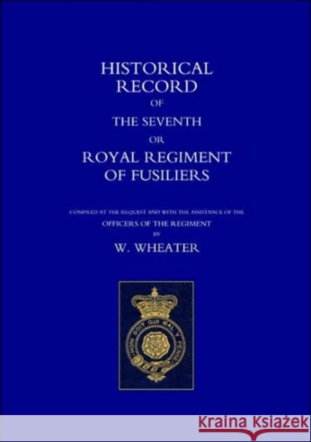 Historical Records of the Seventh or Royal Regiment of Fusiliers W. Wheater 9781843422389