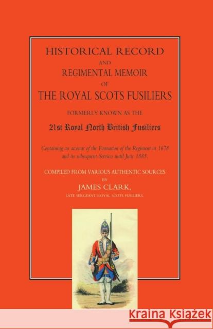 Historical Record and Regimental Memoir of the Royal Scots Fusiliers: Formerly Known as the 21st Royal North British Fusliers James Clark 9781843422402