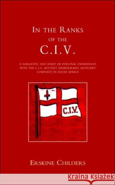 In the Ranks of the C.I.V.: A Narrative and Diary of Peronal Experiences with the C.I.V.Battery (Honourable Artillery Company) in South Africa Erskine Childers 9781843422495 Naval & Military Press Ltd