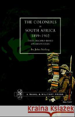 Colonials in South Africa 1899-1902: Their Record, Based on the Despatches Stirling, John D. 9781843422778