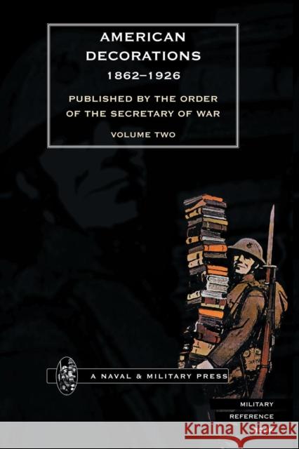 AMERICAN DECORATIONS (1862 -1926) Volume Two Off of the Adjutant General of the Army, Secretary of War 9781843423430