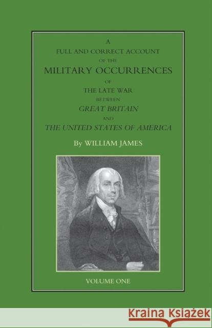 FULL AND CORRECT ACCOUNT OF THE MILITARY OCCURRENCES OF THE LATE WAR BETWEEN GREAT BRITAIN AND THE UNITED STATES OF AMERICA Volume One Dr William James (Formerly Food Safety and Inspection Service (Fsis)-USDA USA) 9781843423492
