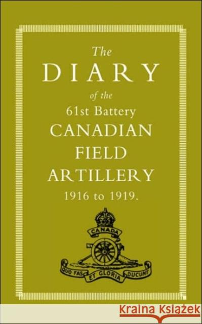Diary of the 61st Battery Canadian Field Artillery 1916-1919 Anon 9781843423591