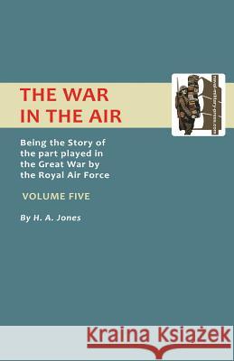 War in the Air. Being the Story of the Part Played in the Great War by the Royal Air Force. Volume Five. H. a. Jones, Jones 9781843424161 Naval & Military Press