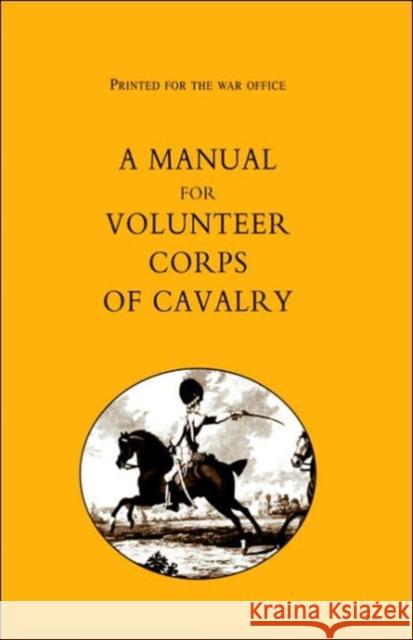 Printed for the War Office - A Manual for Volunteer Corps of Cavalry (1803) T. Egerton 9781843424192 Naval & Military Press Ltd
