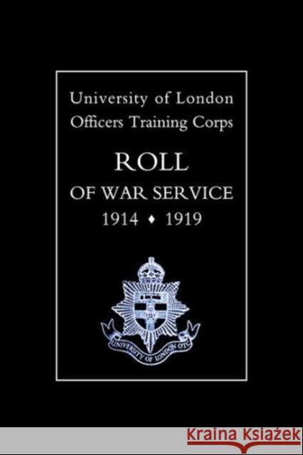 University of London O.T.C. Roll of War Service 1914-1919 Naval & Military Press 9781843424321 Naval & Military Press Ltd