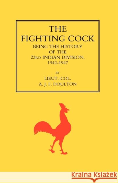 Fighting Cock: Being the History of the 23rd Indian Division, 1942-1947 A.J.F. Doulton 9781843424628 Naval & Military Press Ltd