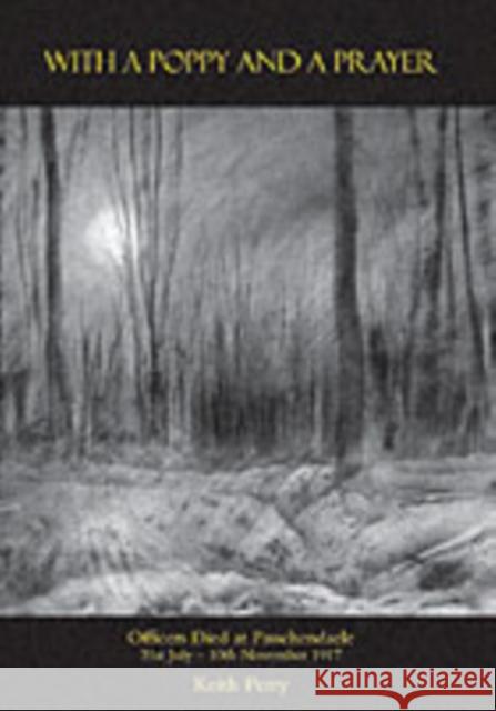 With a Poppy and a Prayer: Officers Died at Passchendaele 31st July-10th November 1917 Keith Perry 9781843424994 Naval & Military Press Ltd