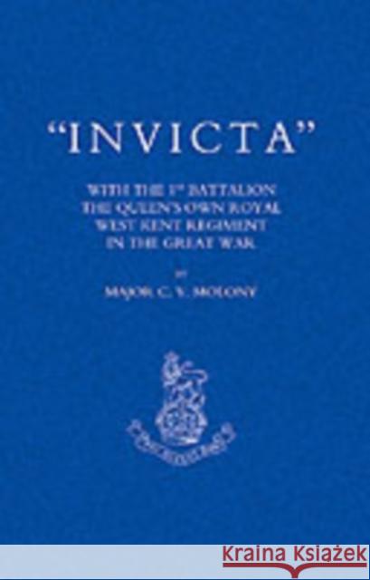 Invicta: With the First Battalion The Queen's Own Royal West Kent Regiment in the Great War C.V. Molony 9781843425410