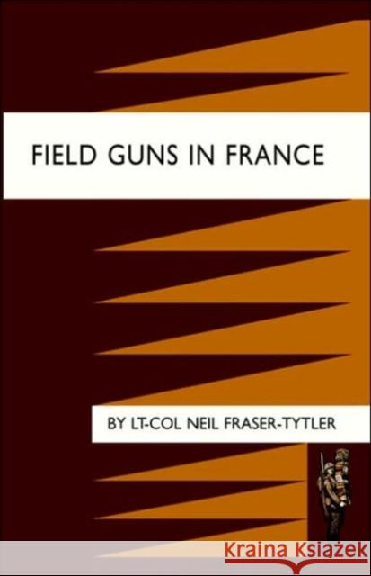 Field Guns in France Lt-Col Neil Fraser-Tytler 9781843426998 Naval & Military Press Ltd