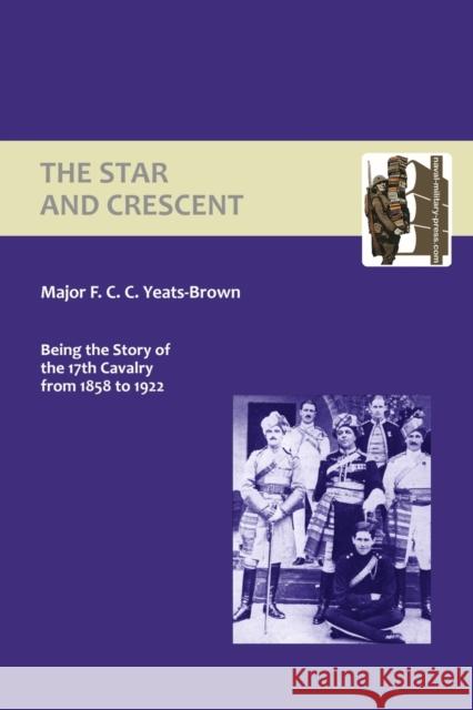 Star and Crescent: Being the Story of the 17th Cavalry from 1858 to 1922 Francis Yeats-Brown 9781843427704