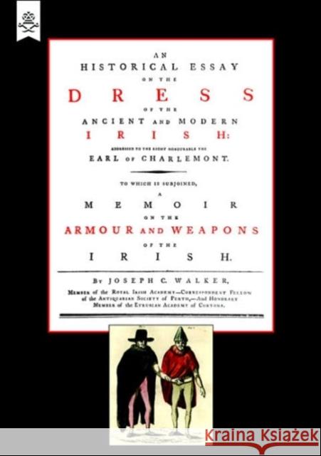 Historical Essay on the Dress of the Irish: Armour and Weapons of the Irish Joseph C. Walker 9781843428275