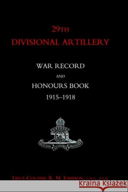 29th Divisional Artillery War Record and Honours Book 1915-1918: 2004 R.M. Johnson 9781843429760 Naval & Military Press Ltd