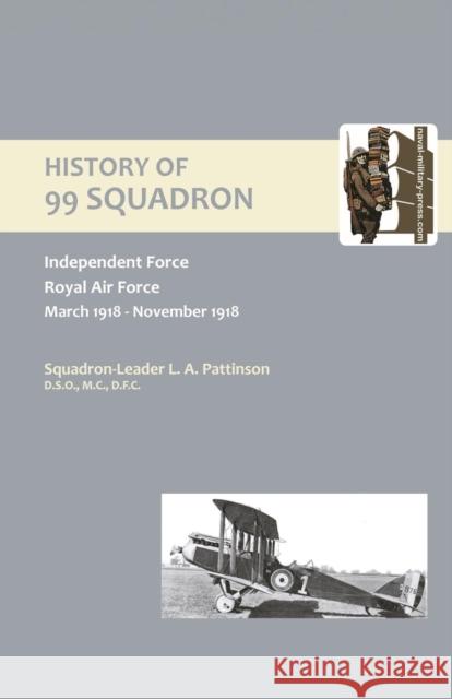 History of 99 Squadron. Independent Force. Royal Air Force. March,1918 - November,1918 L.A. Pattinson 9781843429876 Naval & Military Press Ltd