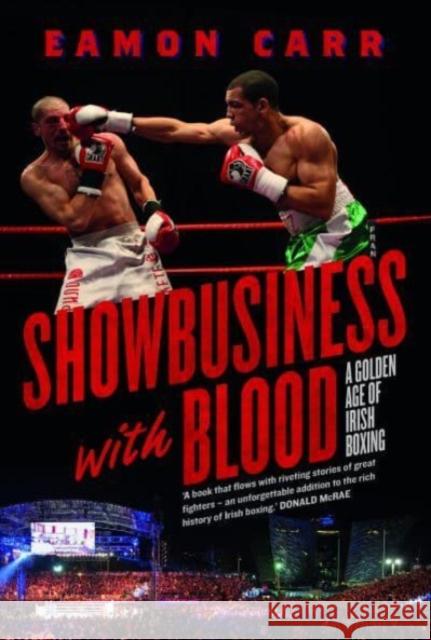 Showbusiness with Blood: A Golden Age of Irish Boxing Eamon Carr 9781843518730
