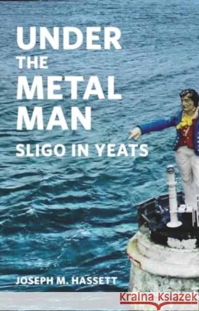 Under The Metal Man: Sligo in Yeats Joseph M. Hassett 9781843518846 The Lilliput Press Ltd