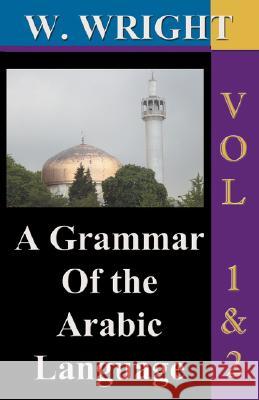 A Grammar of The Arabic Language (Wright's Grammar). Vol-1 & Vol-2 Combined together (Third Edition). Wright, William 9781843560289 Simon Wallenburg Press