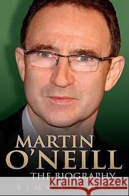 Martin O'Neill - the Biography Simon Moss 9781843583868 John Blake Publishing Ltd