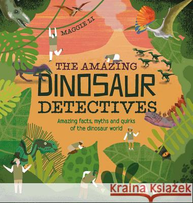 The Amazing Dinosaur Detectives: Amazing Facts, Myths and Quirks of the Dinosaur World Li Maggie 9781843653073 