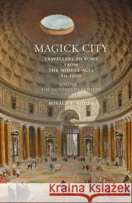 Magick City: Travellers to Rome from the Middle Ages to 1900, Volume II: The Eighteenth Century Ronald Ridley 9781843681397 Pallas Athene Publishers