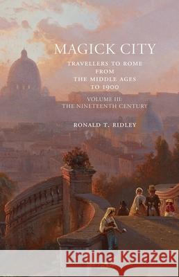 Magick City: Travellers to Rome from the Middle Ages to 1900, Volume III: The Nineteenth Century Ronald Ridley 9781843681403 Pallas Athene Publishers