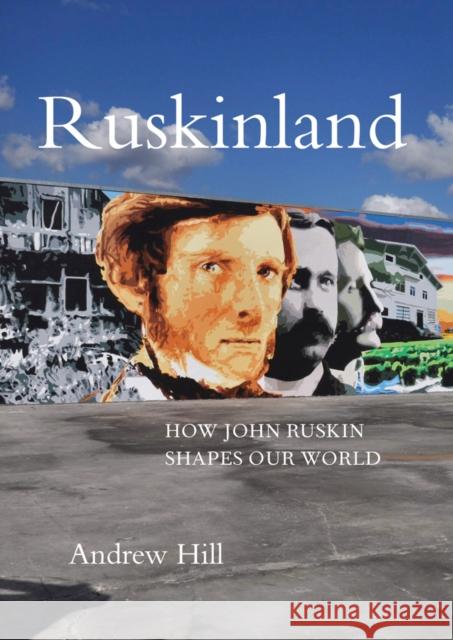 Ruskinland: How John Ruskin Shapes our World Andrew Hill 9781843681755