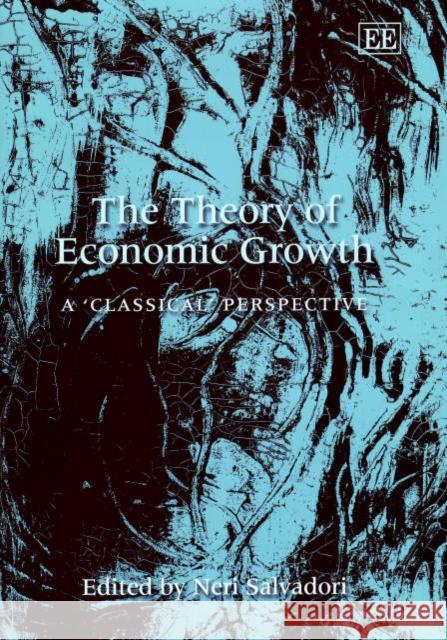 The Theory of Economic Growth: A ‘Classical’ Perspective Neri Salvadori 9781843760108 Edward Elgar Publishing Ltd
