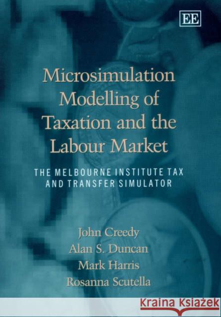 Microsimulation Modelling of Taxation and the Labour Market: The Melbourne Institute Tax and Transfer Simulator John Creedy, Alan S. Duncan, Mark Harris, Rosanna Scutella 9781843760634 Edward Elgar Publishing Ltd