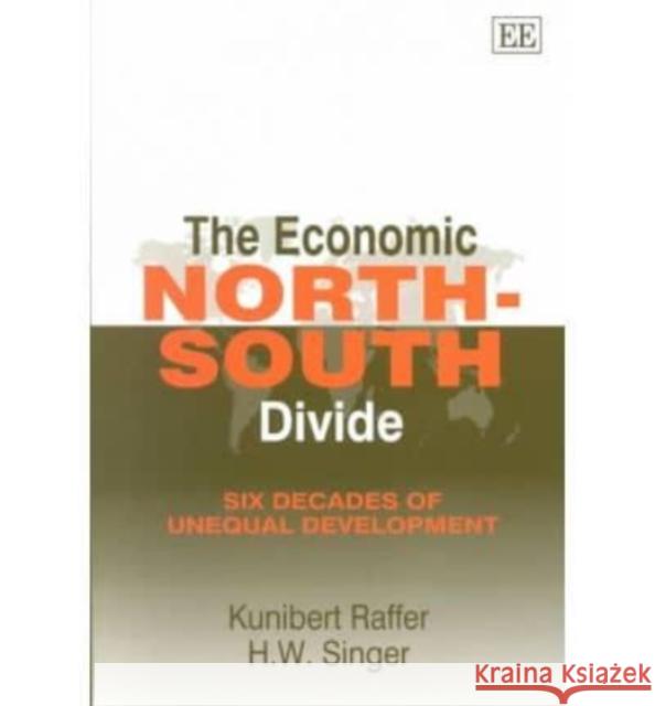 The Economic North–South Divide: Six Decades of Unequal Development H. W. Singer, Kunibert Raffer 9781843760887