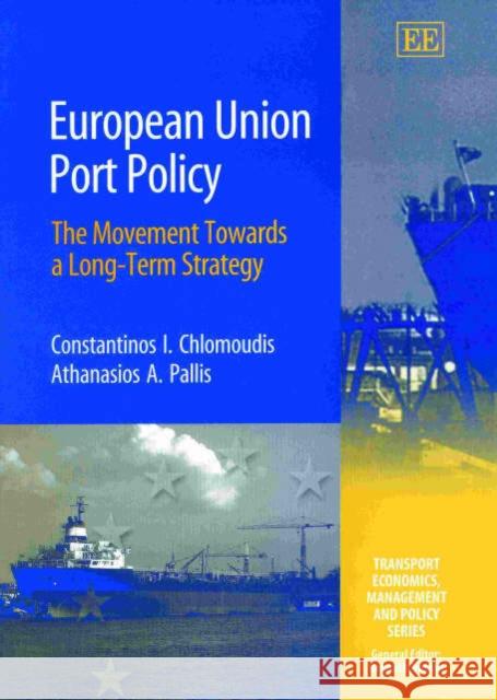 European Union Port Policy: The Movement Towards a Long-Term Strategy Constantinos I. Chlomoudis, Athanasios A. Pallis 9781843760931 Edward Elgar Publishing Ltd