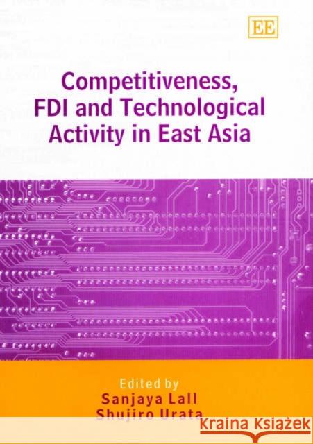 Competitiveness, FDI and Technological Activity in East Asia Sanjaya Lall, Shujiro Urata 9781843761143