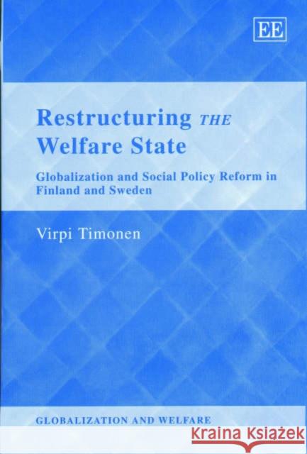 Restructuring the Welfare State: Globalization and Social Policy Reform in Finland and Sweden Virpi Timonen 9781843761242 Edward Elgar Publishing Ltd