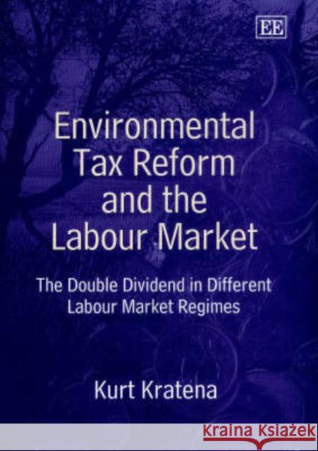 Environmental Tax Reform and the Labour Market: The Double Dividend in Different Labour Market Regimes Kurt Kratena 9781843761327 Edward Elgar Publishing Ltd