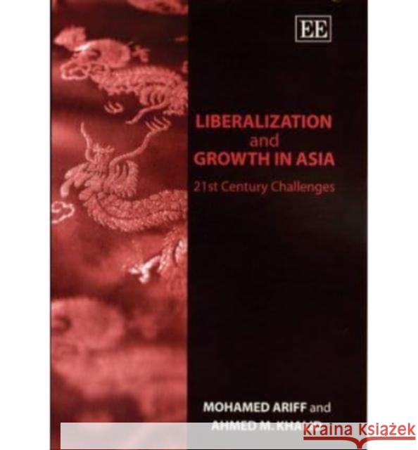 Liberalization and Growth in Asia: 21st Century Challenges Mohamed Ariff, Ahmed M. Khalid 9781843761822