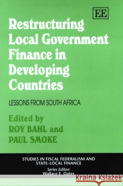 Restructuring Local Government Finance in Developing Countries: Lessons from South Africa Roy Bahl, Paul Smoke 9781843762041 Edward Elgar Publishing Ltd