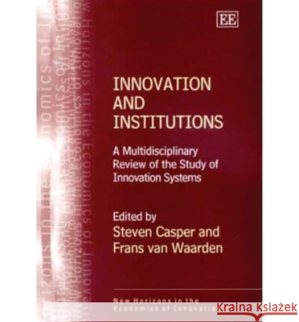 Innovation and Institutions: A Multidisciplinary Review of the Study of Innovation Systems Steven Casper, Frans van Waarden 9781843762119 Edward Elgar Publishing Ltd
