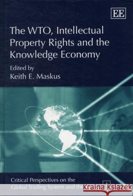 The WTO, Intellectual Property Rights and the Knowledge Economy Keith E. Maskus 9781843762379 Edward Elgar Publishing Ltd