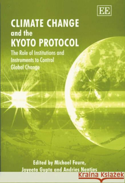 Climate Change and the Kyoto Protocol: The Role of Institutions and Instruments to Control Global Change Michael Faure, Joyeeta Gupta, Andries Nentjes 9781843762454