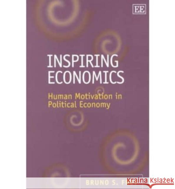 Inspiring Economics: Human Motivation in Political Economy Bruno S. Frey 9781843762614 Edward Elgar Publishing Ltd
