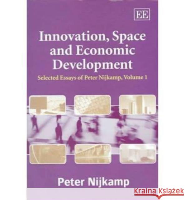 Innovation, Space and Economic Development: Selected Essays of Peter Nijkamp, Volume 1 Peter Nijkamp 9781843762690