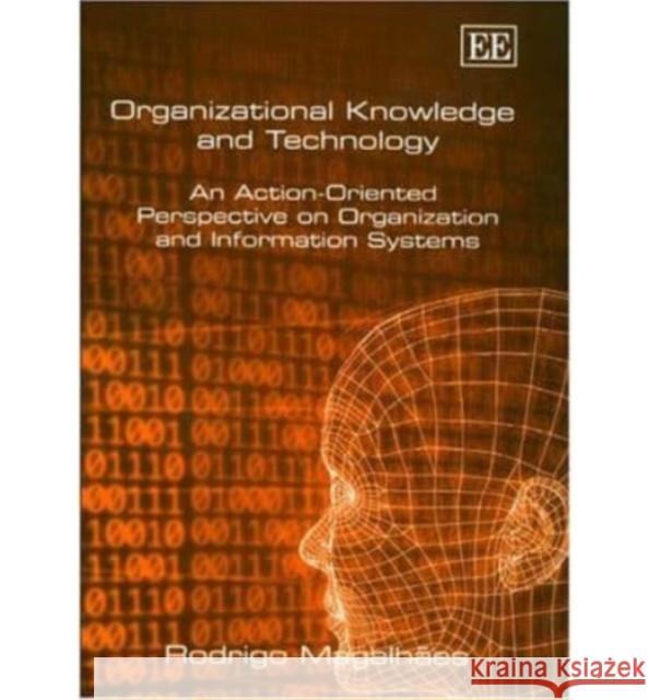 Organizational Knowledge and Technology: An Action-oriented Prespective on Organization and Information Systems  9781843762829 Edward Elgar Publishing Ltd