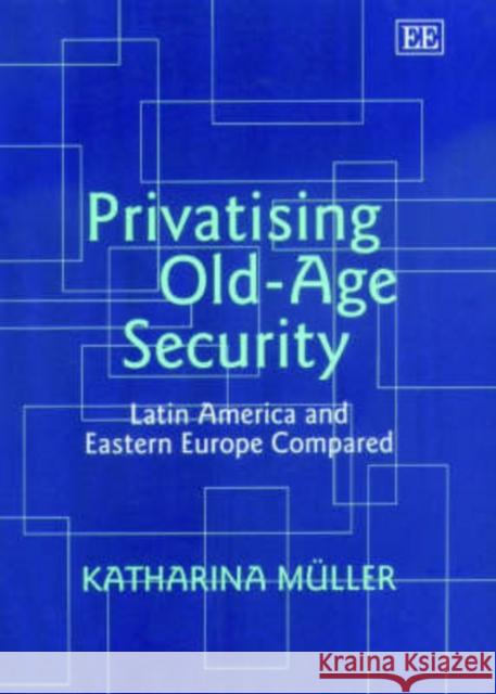 Privatising Old-age Security: Latin America and Eastern Europe Compared  9781843763246 Edward Elgar Publishing Ltd