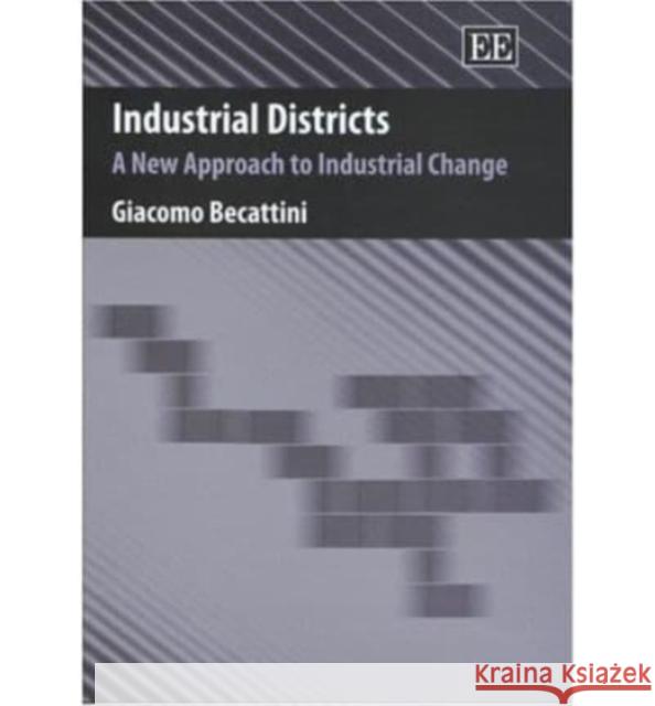 Industrial Districts: A New Approach to Industrial Change Giacomo Becattini 9781843763253 Edward Elgar Publishing Ltd
