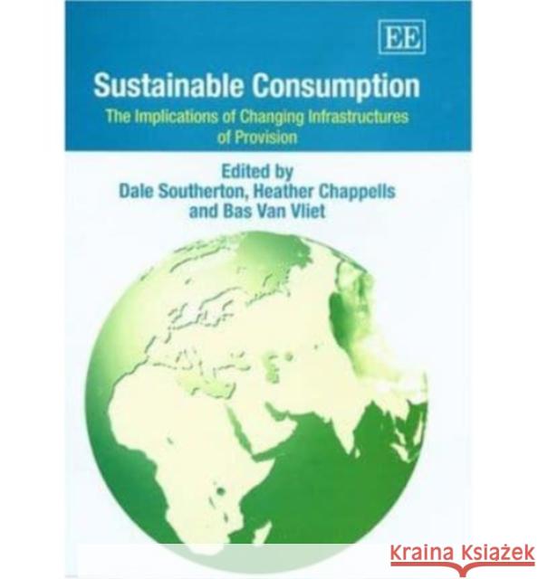 Sustainable Consumption: The Implications of Changing Infrastructures of Provision Dale Southerton, Heather Chappells, Bas Van Vliet 9781843763307