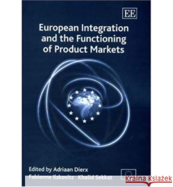 European Integration and the Functioning of Product Markets Adriaan Dierx, Fabienne Ilzkovitz, Khalid Sekkat 9781843763932 Edward Elgar Publishing Ltd