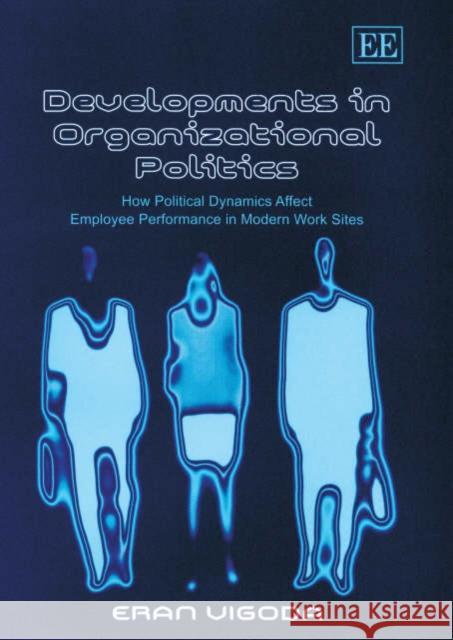 Developments in Organizational Politics: How Political Dynamics Affect Employee Performance in Modern Work Sites Eran Vigoda-Gadot 9781843763970 Edward Elgar Publishing Ltd