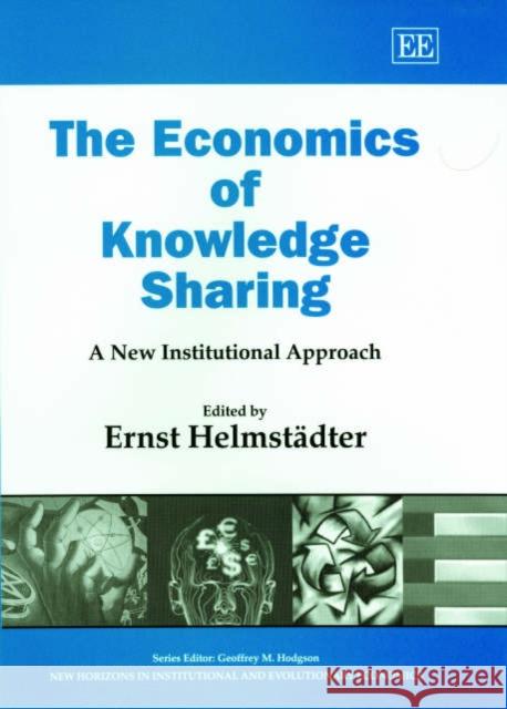 The Economics of Knowledge Sharing: A New Institutional Approach Ernst Helmstädter 9781843764236 Edward Elgar Publishing Ltd