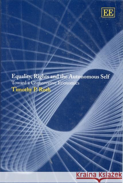 Equality, Rights and the Autonomous Self: Toward a Conservative Economics Timothy P. Roth 9781843764502 Edward Elgar Publishing Ltd